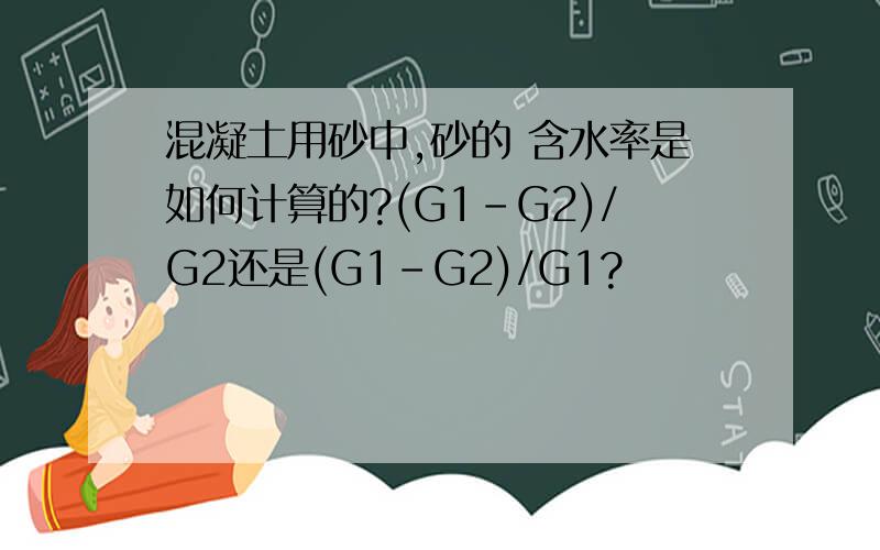 混凝土用砂中,砂的 含水率是如何计算的?(G1-G2)/G2还是(G1-G2)/G1?