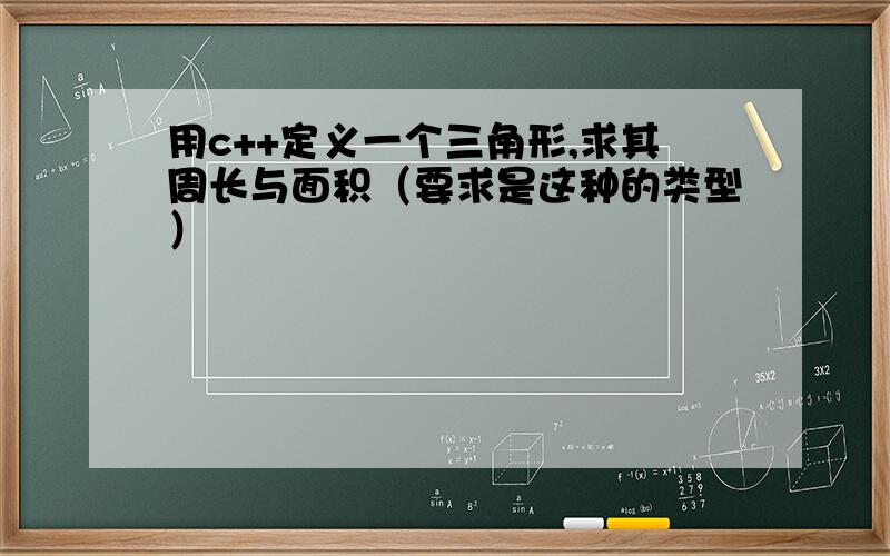 用c++定义一个三角形,求其周长与面积（要求是这种的类型）