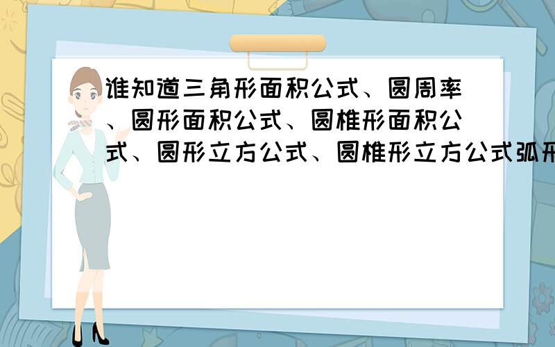 谁知道三角形面积公式、圆周率、圆形面积公式、圆椎形面积公式、圆形立方公式、圆椎形立方公式弧形面积公式