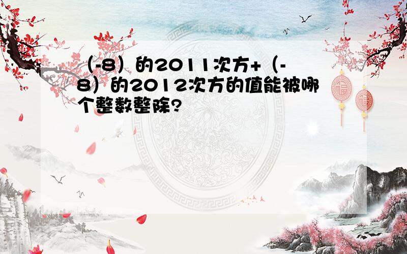 （-8）的2011次方+（-8）的2012次方的值能被哪个整数整除?