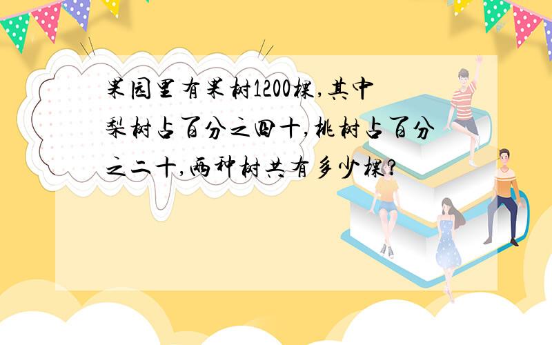 果园里有果树1200棵,其中梨树占百分之四十,桃树占百分之二十,两种树共有多少棵?