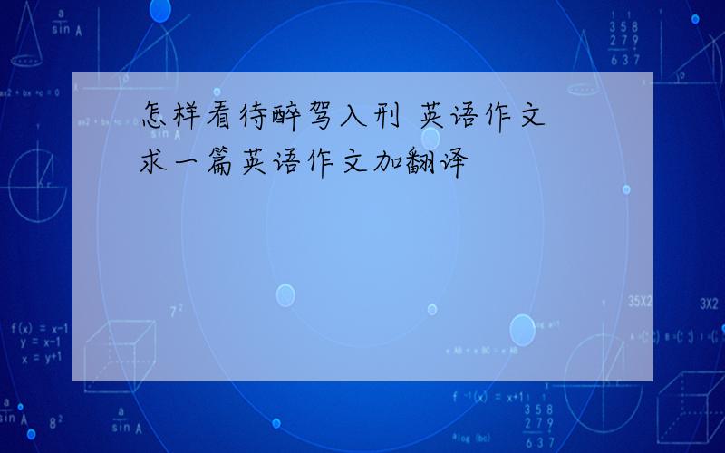 怎样看待醉驾入刑 英语作文 求一篇英语作文加翻译