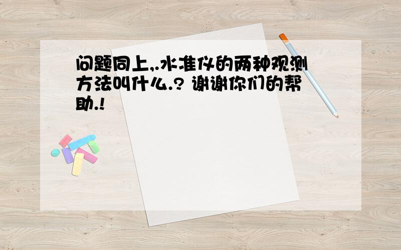 问题同上,.水准仪的两种观测方法叫什么.? 谢谢你们的帮助.!