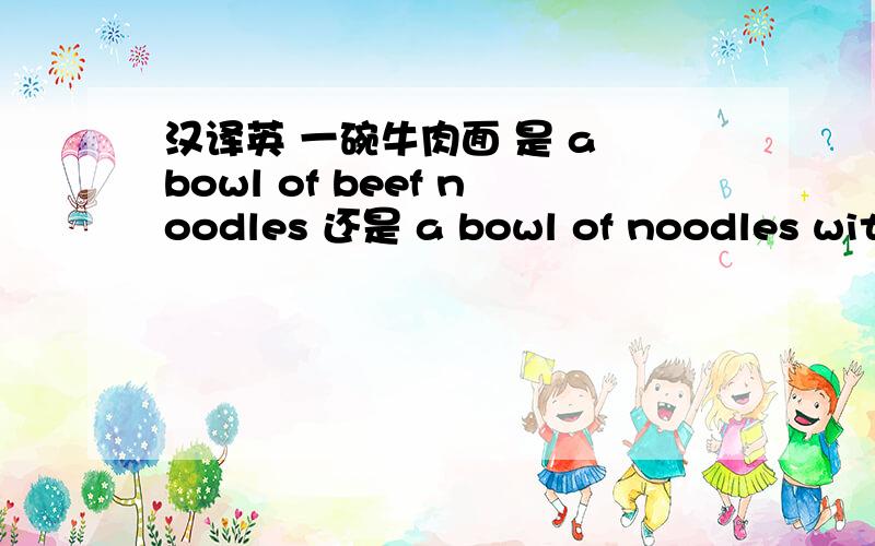 汉译英 一碗牛肉面 是 a bowl of beef noodles 还是 a bowl of noodles with beef