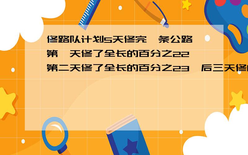 修路队计划5天修完一条公路,第一天修了全长的百分之22,第二天修了全长的百分之23,后三天修的路程比是4比4比3,最后一天修了27米.这条公路全长多少米?要有说明为什么那样做