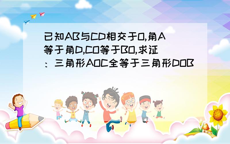 已知AB与CD相交于O,角A等于角D,CO等于BO,求证：三角形AOC全等于三角形DOB