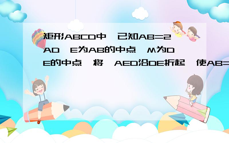 矩形ABCD中,已知AB=2AD,E为AB的中点,M为DE的中点,将△AED沿DE折起,使AB=AC,求证:AM垂直平面BCDE.