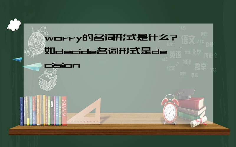 worry的名词形式是什么?如decide名词形式是decision