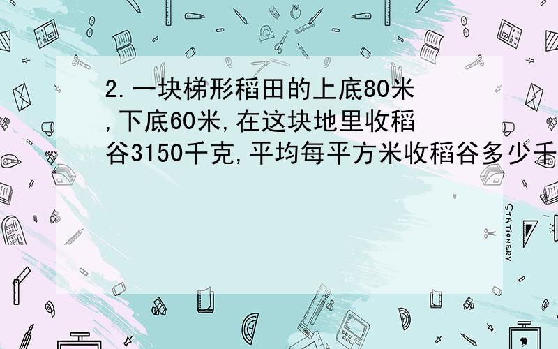 2.一块梯形稻田的上底80米,下底60米,在这块地里收稻谷3150千克,平均每平方米收稻谷多少千克.3.一个圆的直径8分米,把它剪成一个最大的正方形,减去的面积是多少.立刻回答