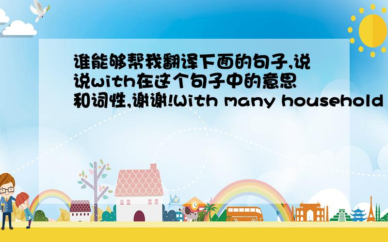 谁能够帮我翻译下面的句子,说说with在这个句子中的意思和词性,谢谢!With many household products, it is one area where we have some control via paying attention to which products we use and how we store them.