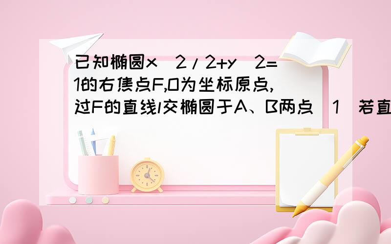 已知椭圆x^2/2+y^2=1的右焦点F,O为坐标原点,过F的直线l交椭圆于A、B两点(1)若直线l的倾斜角α=π/4,求|AB|；(2)若弦AB的中点M的轨迹方程；(3)设过点F且不与坐标轴垂直的直线交椭圆于A、B两点,线段A