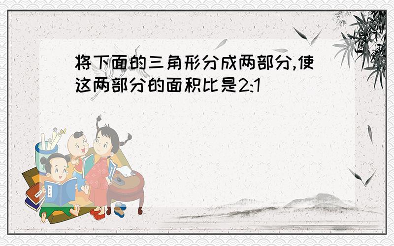 将下面的三角形分成两部分,使这两部分的面积比是2:1