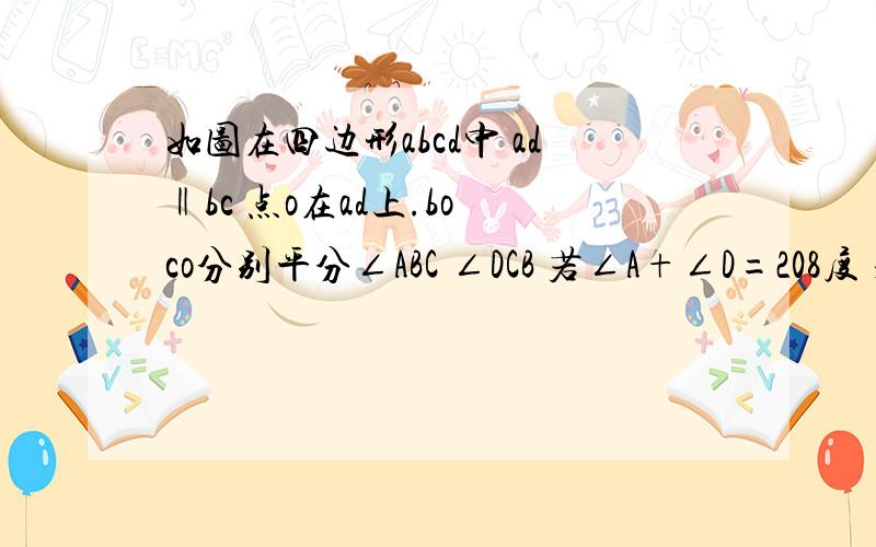 如图在四边形abcd中 ad‖bc 点o在ad上.bo co分别平分∠ABC ∠DCB 若∠A+∠D=208度 求∠obc+ocb的度数