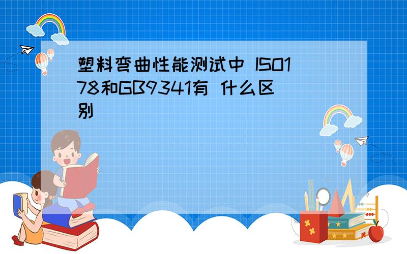 塑料弯曲性能测试中 ISO178和GB9341有 什么区别