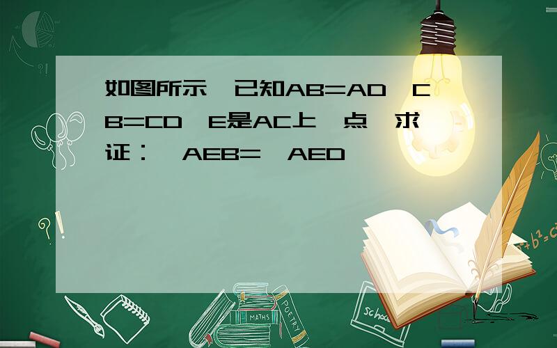 如图所示,已知AB=AD,CB=CD,E是AC上一点,求证：∠AEB=∠AED