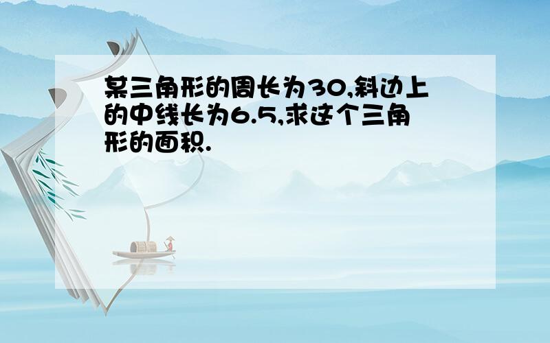 某三角形的周长为30,斜边上的中线长为6.5,求这个三角形的面积.