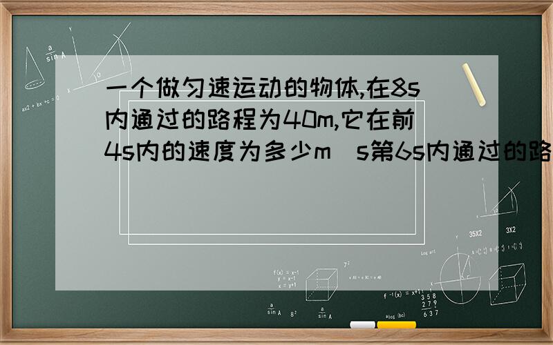 一个做匀速运动的物体,在8s内通过的路程为40m,它在前4s内的速度为多少m／s第6s内通过的路程为