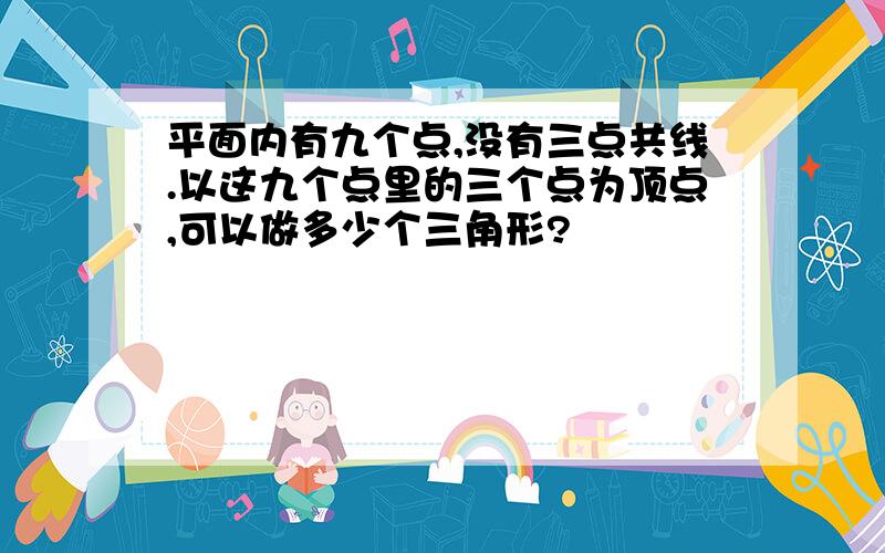 平面内有九个点,没有三点共线.以这九个点里的三个点为顶点,可以做多少个三角形?