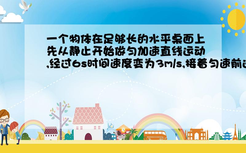 一个物体在足够长的水平桌面上先从静止开始做匀加速直线运动,经过6s时间速度变为3m/s,接着匀速前进3s,最后做匀减速经过5s停下来，求该车在这14s内一共走多远