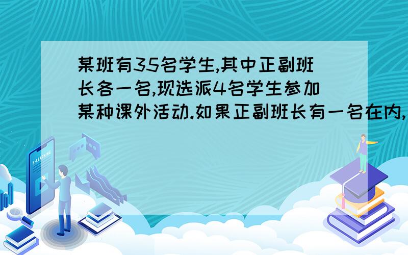 某班有35名学生,其中正副班长各一名,现选派4名学生参加某种课外活动.如果正副班长有一名在内,有几种选