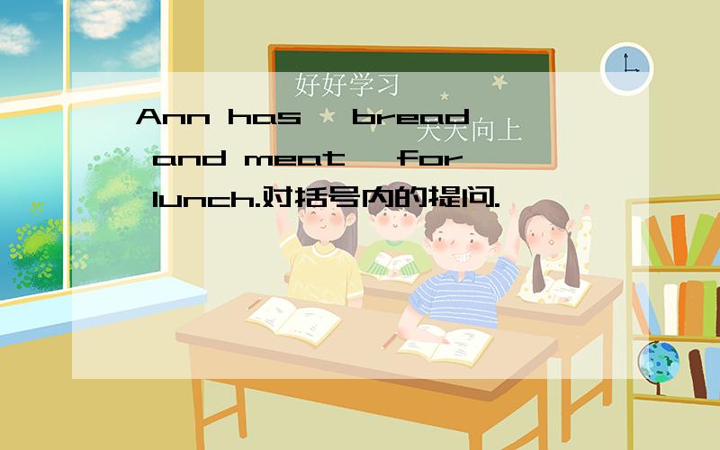 Ann has {bread and meat }for lunch.对括号内的提问.