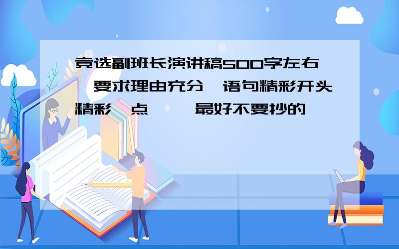 竞选副班长演讲稿500字左右,要求理由充分,语句精彩开头精彩一点 ,,最好不要抄的