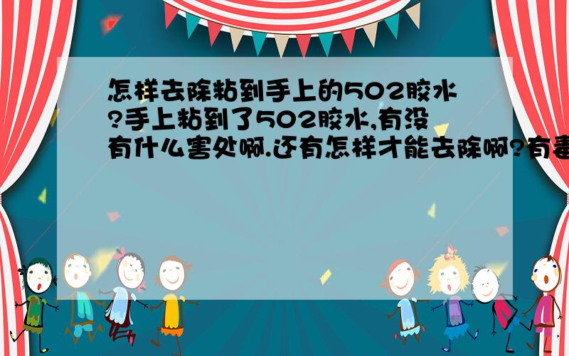 怎样去除粘到手上的502胶水?手上粘到了502胶水,有没有什么害处啊.还有怎样才能去除啊?有毒?...55.