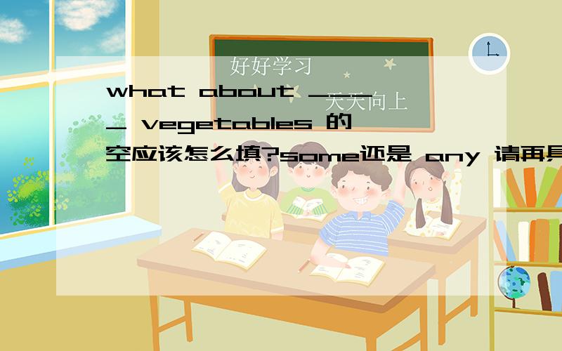 what about ____ vegetables 的空应该怎么填?some还是 any 请再具体说一下 some、 any 的具体用法,