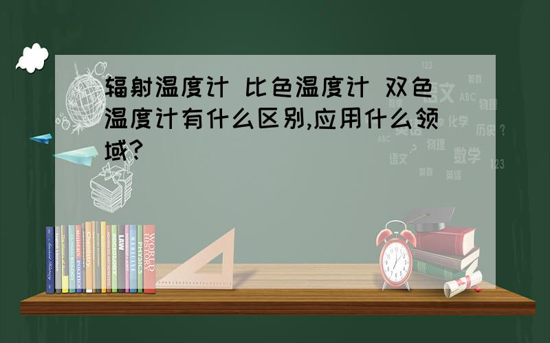 辐射温度计 比色温度计 双色温度计有什么区别,应用什么领域?