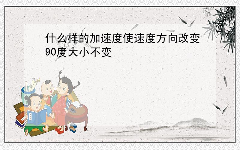 什么样的加速度使速度方向改变90度大小不变