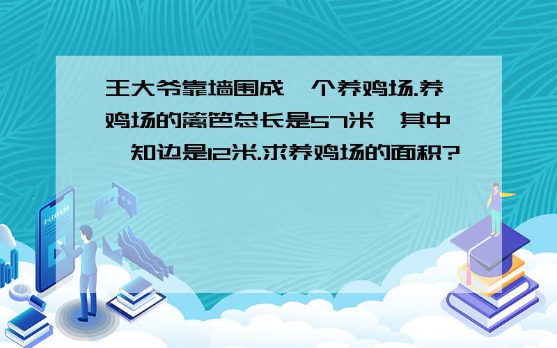 王大爷靠墙围成一个养鸡场.养鸡场的篱笆总长是57米,其中一知边是12米.求养鸡场的面积?