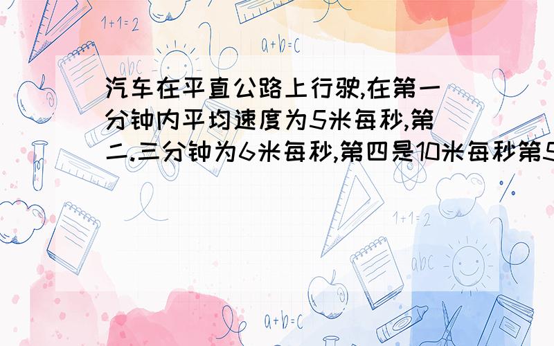 汽车在平直公路上行驶,在第一分钟内平均速度为5米每秒,第二.三分钟为6米每秒,第四是10米每秒第5分钟是13米每秒,问汽车在这5分钟内的平均速度1