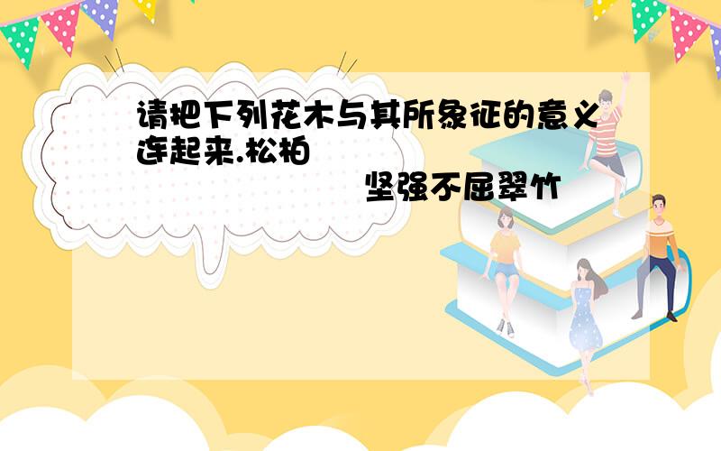 请把下列花木与其所象征的意义连起来.松柏                             坚强不屈翠竹                             气节和虚心兰花                             友谊长存万年青                         清白并蒂莲