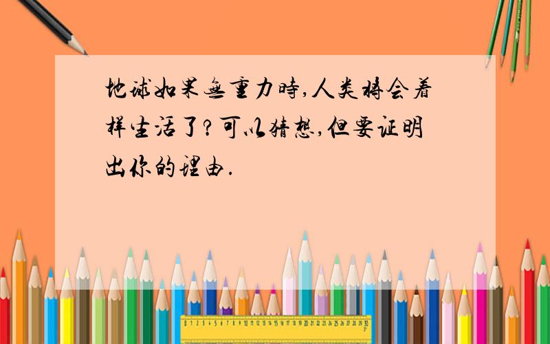 地球如果无重力时,人类将会着样生活了?可以猜想,但要证明出你的理由.