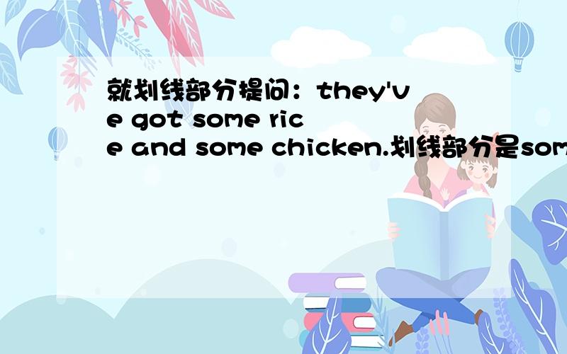 就划线部分提问：they've got some rice and some chicken.划线部分是some rice and some chicken.