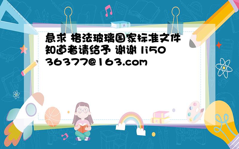 急求 格法玻璃国家标准文件 知道者请给予 谢谢 li5036377@163.com