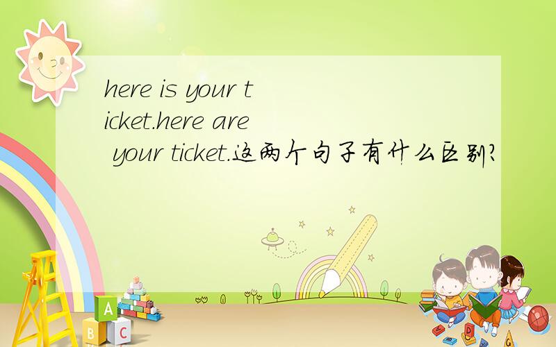 here is your ticket.here are your ticket.这两个句子有什么区别?