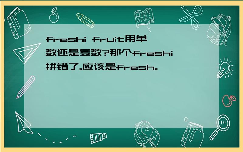 freshi fruit用单数还是复数?那个freshi拼错了。应该是fresh。