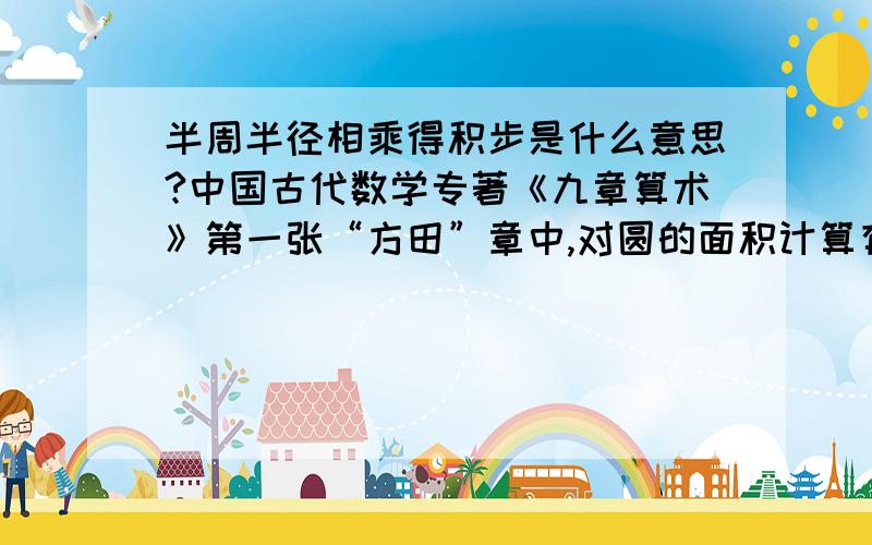 半周半径相乘得积步是什么意思?中国古代数学专著《九章算术》第一张“方田”章中,对圆的面积计算有这样的记载：半周半径相乘得积步.你能用你学过的知识解释这句话的意思吗?