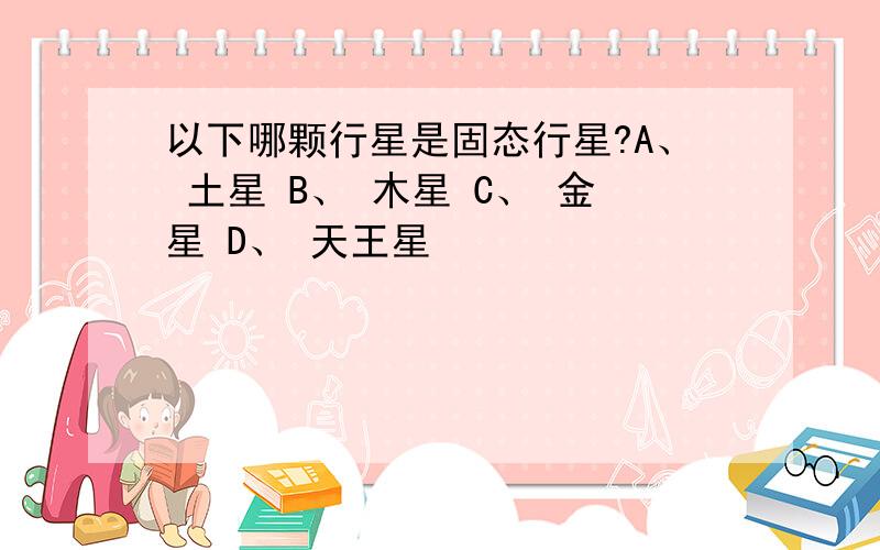 以下哪颗行星是固态行星?A、 土星 B、 木星 C、 金星 D、 天王星