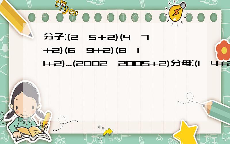 分子:(2×5＋2)(4×7+2)(6×9+2)(8×11+2)...(2002×2005+2)分母:(1×4+2)(3×6+2)(5×8+2)(7×10+2)...(2001×2004+2)求它的值.