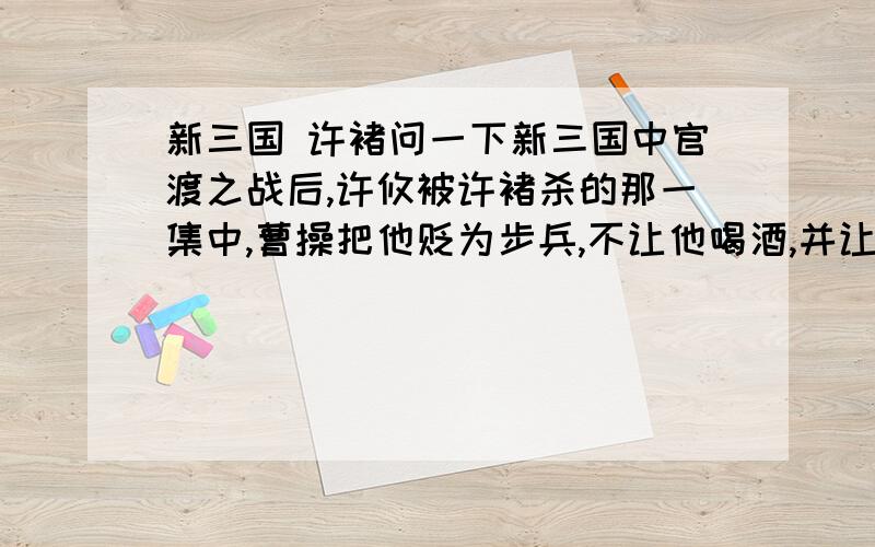 新三国 许褚问一下新三国中官渡之战后,许攸被许褚杀的那一集中,曹操把他贬为步兵,不让他喝酒,并让他在许攸墓前叩一百个头.许褚不满,是荀彧还是程昱劝他的?