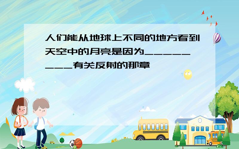 人们能从地球上不同的地方看到天空中的月亮是因为________有关反射的那章