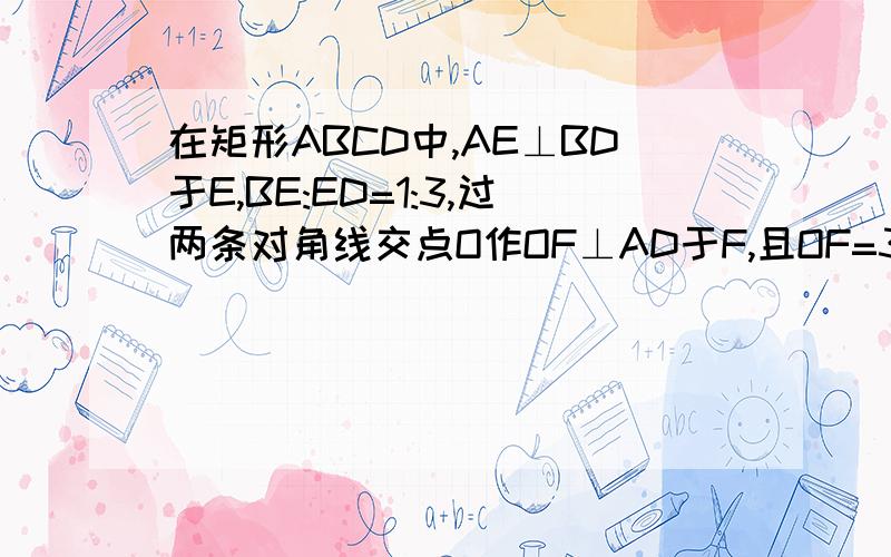 在矩形ABCD中,AE⊥BD于E,BE:ED=1:3,过两条对角线交点O作OF⊥AD于F,且OF=3,求BD的长.