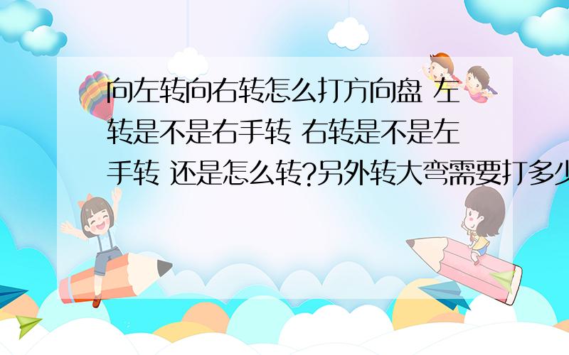 向左转向右转怎么打方向盘 左转是不是右手转 右转是不是左手转 还是怎么转?另外转大弯需要打多少?一圈