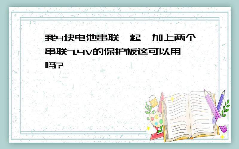 我4块电池串联一起,加上两个串联7.4V的保护板这可以用吗?