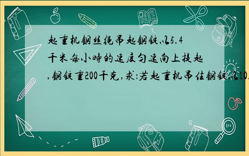 起重机钢丝绳吊起钢锭以5.4千米每小时的速度匀速向上提起,钢锭重200千克,求：若起重机吊住钢锭以10.8千米每小时的速度匀速下降,钢锭受到的拉力为多少?