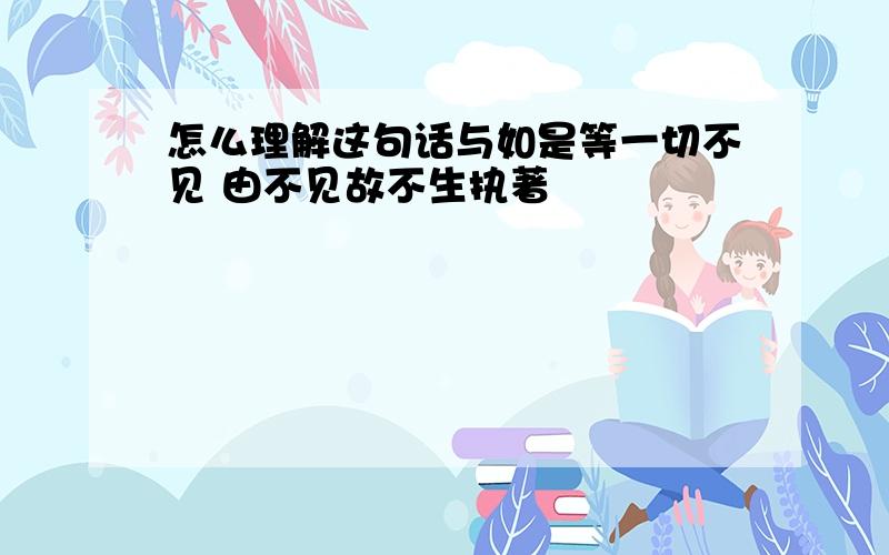 怎么理解这句话与如是等一切不见 由不见故不生执著