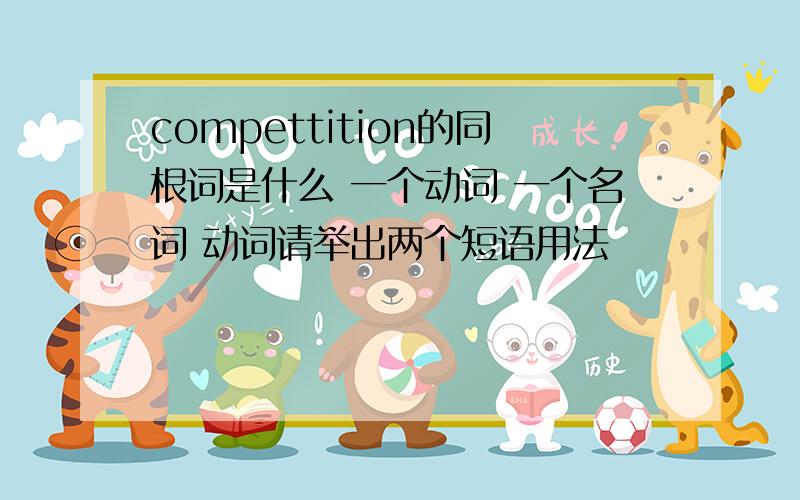 compettition的同根词是什么 一个动词 一个名词 动词请举出两个短语用法