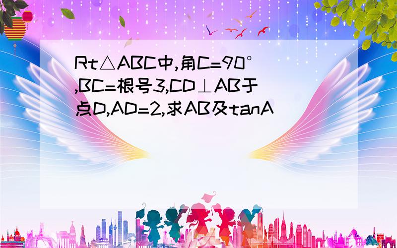 Rt△ABC中,角C=90°,BC=根号3,CD⊥AB于点D,AD=2,求AB及tanA